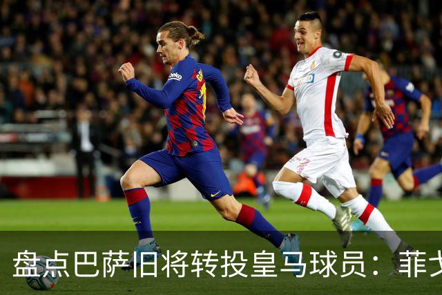 盘点巴萨旧将转投皇马球员：菲戈、萨维奥拉在列，库库雷利亚最新