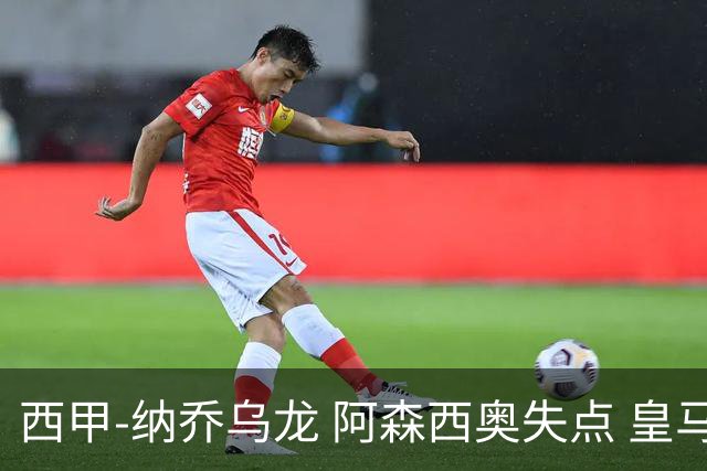 西甲-纳乔乌龙 阿森西奥失点 皇马爆冷0-1马洛卡
